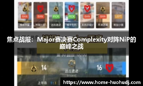 焦点战报：Major赛决赛Complexity对阵NiP的巅峰之战