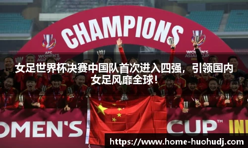 女足世界杯决赛中国队首次进入四强，引领国内女足风靡全球！